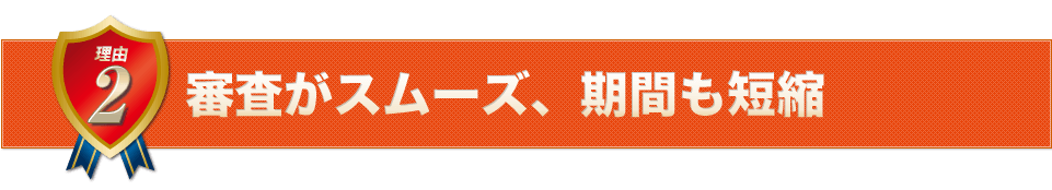 審査がスムーズ、期間も短縮